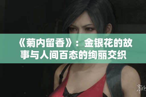 《菊内留香》：金银花的故事与人间百态的绚丽交织