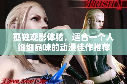 孤独观影体验，适合一个人细细品味的动漫佳作推荐