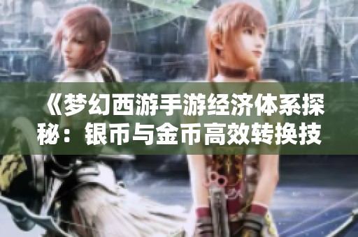 《梦幻西游手游经济体系探秘：银币与金币高效转换技巧》
