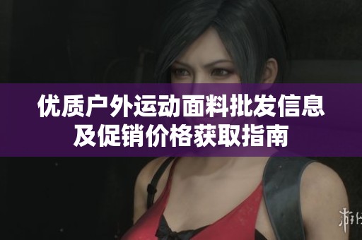 优质户外运动面料批发信息及促销价格获取指南