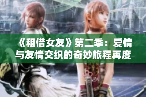 《租借女友》第二季：爱情与友情交织的奇妙旅程再度启航