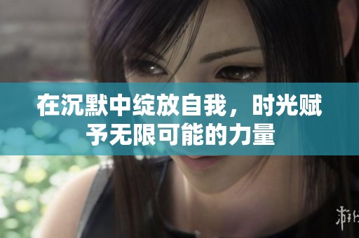 在沉默中绽放自我，时光赋予无限可能的力量