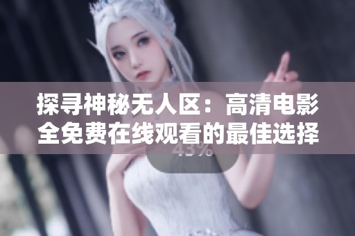 探寻神秘无人区：高清电影全免费在线观看的最佳选择