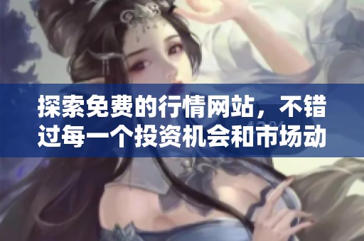 探索免费的行情网站，不错过每一个投资机会和市场动态