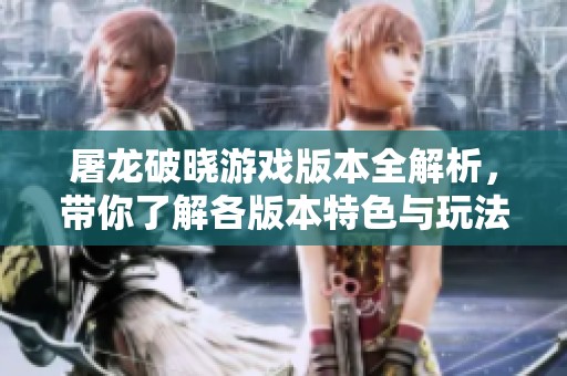 屠龙破晓游戏版本全解析，带你了解各版本特色与玩法