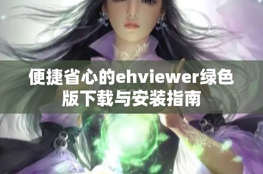 便捷省心的ehviewer绿色版下载与安装指南