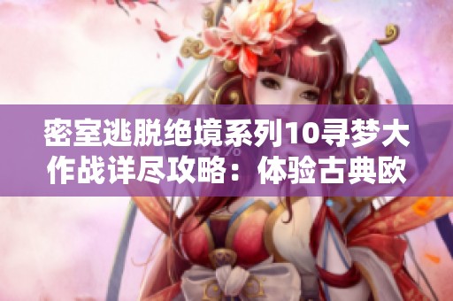 密室逃脱绝境系列10寻梦大作战详尽攻略：体验古典欧洲的实时3D冒险之旅