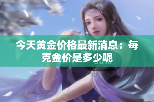 今天黄金价格最新消息：每克金价是多少呢