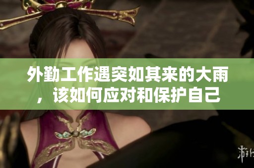 外勤工作遇突如其来的大雨，该如何应对和保护自己