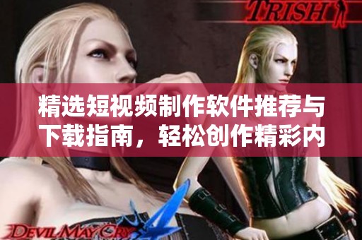 精选短视频制作软件推荐与下载指南，轻松创作精彩内容