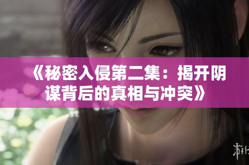 《秘密入侵第二集：揭开阴谋背后的真相与冲突》