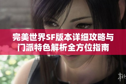 完美世界SF版本详细攻略与门派特色解析全方位指南