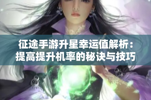 征途手游升星幸运值解析：提高提升机率的秘诀与技巧揭秘