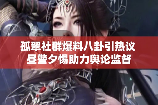 孤翠社群爆料八卦引热议 昼警夕惕助力舆论监督