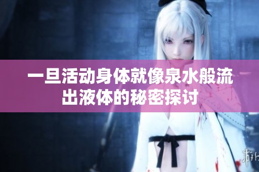 一旦活动身体就像泉水般流出液体的秘密探讨