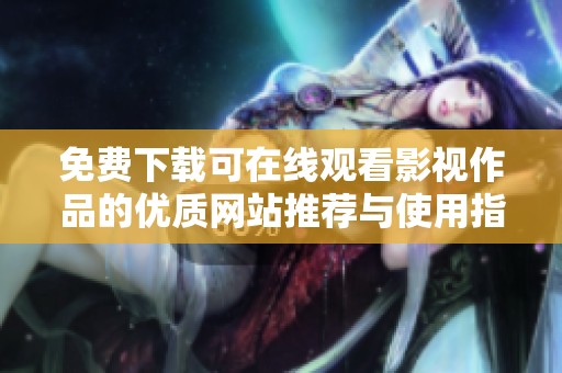 免费下载可在线观看影视作品的优质网站推荐与使用指南