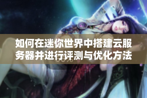 如何在迷你世界中搭建云服务器并进行评测与优化方法
