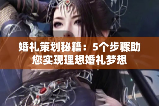 婚礼策划秘籍：5个步骤助您实现理想婚礼梦想