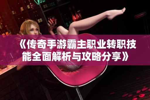 《传奇手游霸主职业转职技能全面解析与攻略分享》