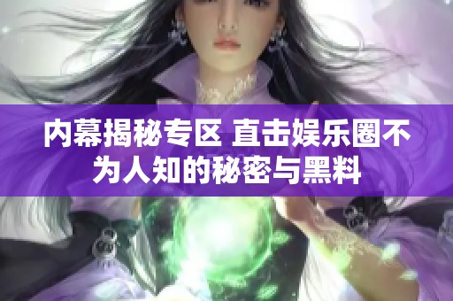 内幕揭秘专区 直击娱乐圈不为人知的秘密与黑料