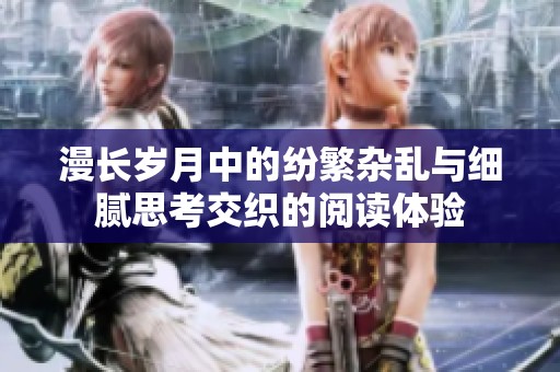 漫长岁月中的纷繁杂乱与细腻思考交织的阅读体验