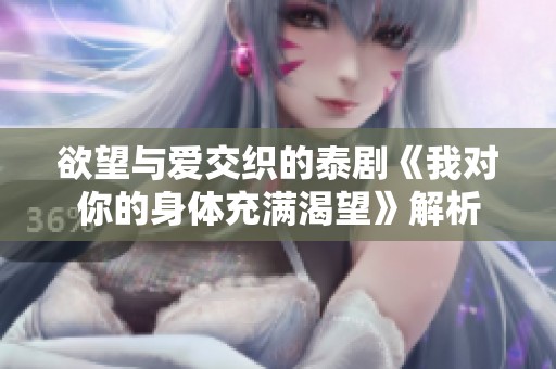 欲望与爱交织的泰剧《我对你的身体充满渴望》解析