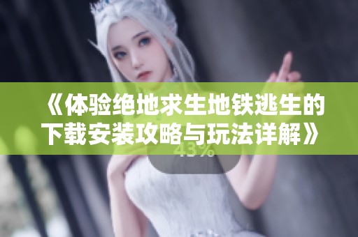《体验绝地求生地铁逃生的下载安装攻略与玩法详解》