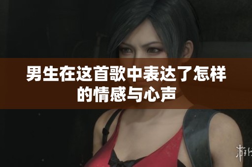 男生在这首歌中表达了怎样的情感与心声