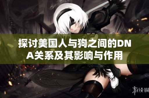 探讨美国人与狗之间的DNA关系及其影响与作用