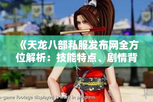《天龙八部私服发布网全方位解析：技能特点、剧情背景与游戏攻略详解》
