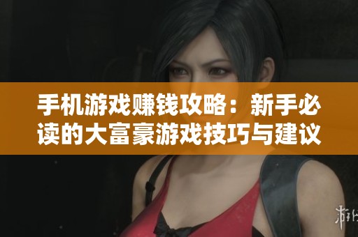 手机游戏赚钱攻略：新手必读的大富豪游戏技巧与建议