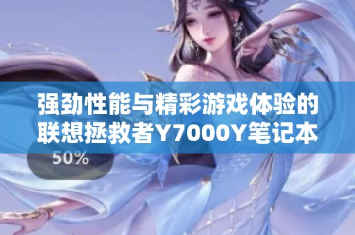 强劲性能与精彩游戏体验的联想拯救者Y7000Y笔记本电脑推荐