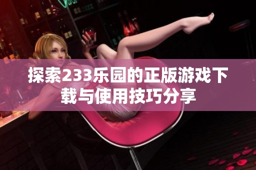 探索233乐园的正版游戏下载与使用技巧分享