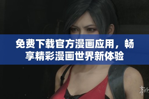 免费下载官方漫画应用，畅享精彩漫画世界新体验