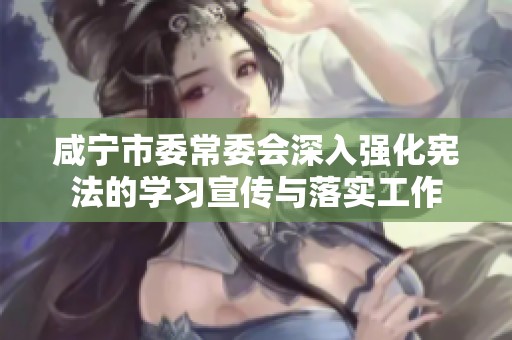 咸宁市委常委会深入强化宪法的学习宣传与落实工作