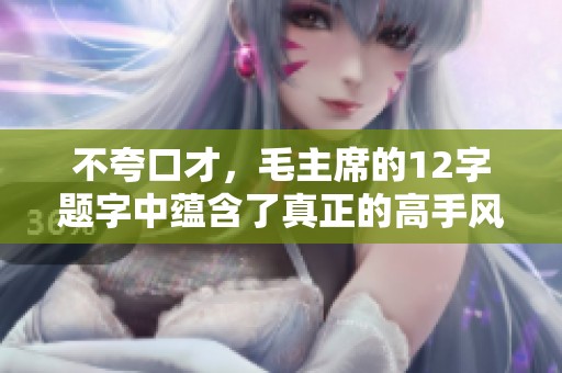 不夸口才，毛主席的12字题字中蕴含了真正的高手风范与智慧