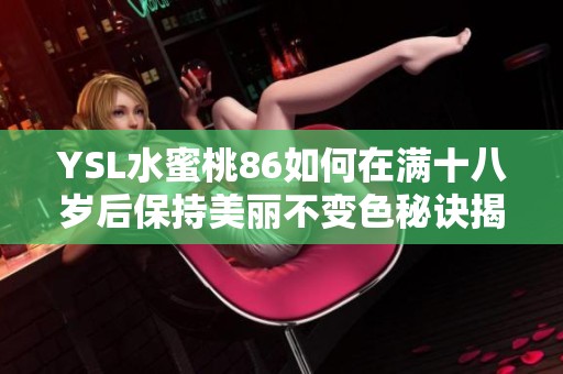 YSL水蜜桃86如何在满十八岁后保持美丽不变色秘诀揭秘