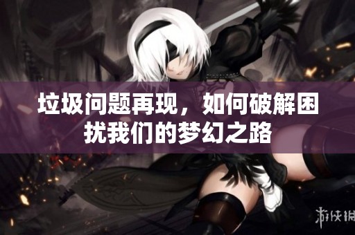 垃圾问题再现，如何破解困扰我们的梦幻之路