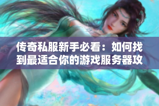 传奇私服新手必看：如何找到最适合你的游戏服务器攻略