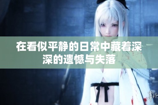 在看似平静的日常中藏着深深的遗憾与失落