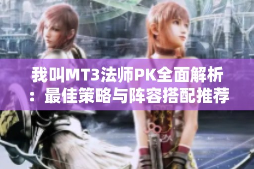 我叫MT3法师PK全面解析：最佳策略与阵容搭配推荐