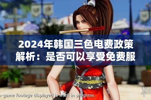 2024年韩国三色电费政策解析：是否可以享受免费服务