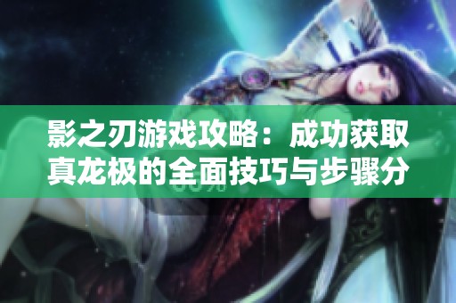 影之刃游戏攻略：成功获取真龙极的全面技巧与步骤分享