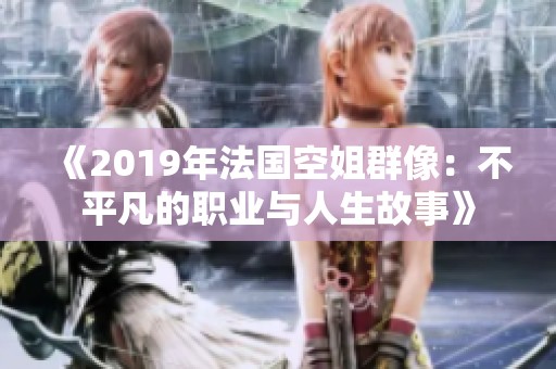 《2019年法国空姐群像：不平凡的职业与人生故事》