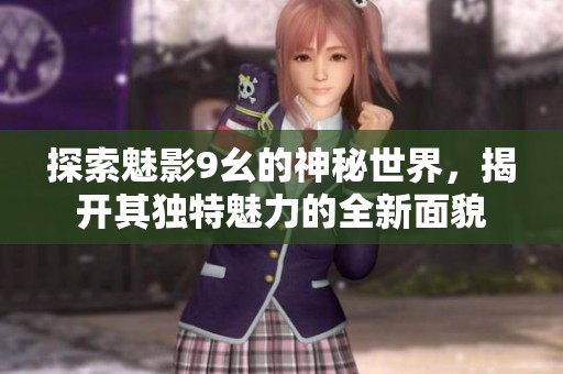 探索魅影9幺的神秘世界，揭开其独特魅力的全新面貌