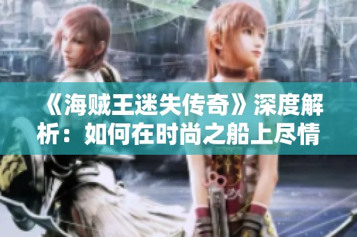 《海贼王迷失传奇》深度解析：如何在时尚之船上尽情冒险与探索