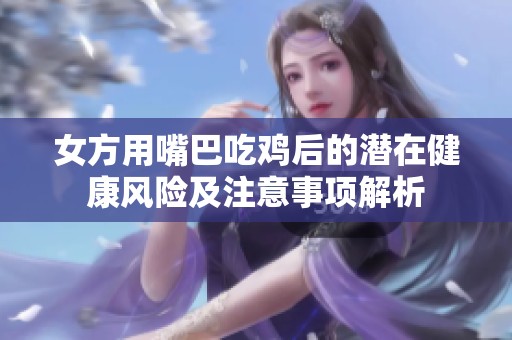 女方用嘴巴吃鸡后的潜在健康风险及注意事项解析