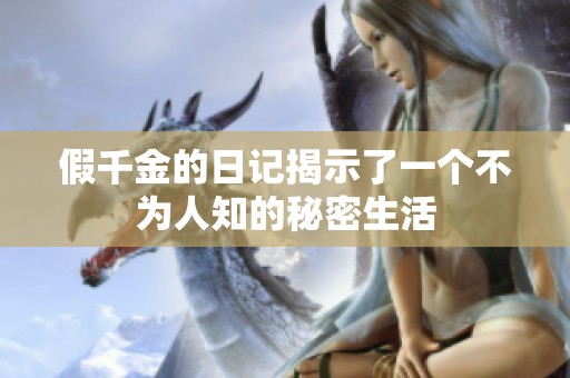 假千金的日记揭示了一个不为人知的秘密生活
