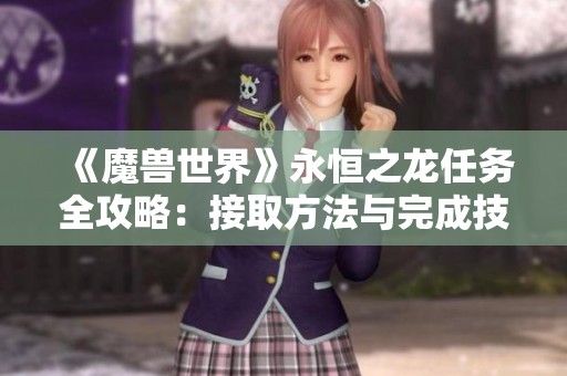 《魔兽世界》永恒之龙任务全攻略：接取方法与完成技巧解析