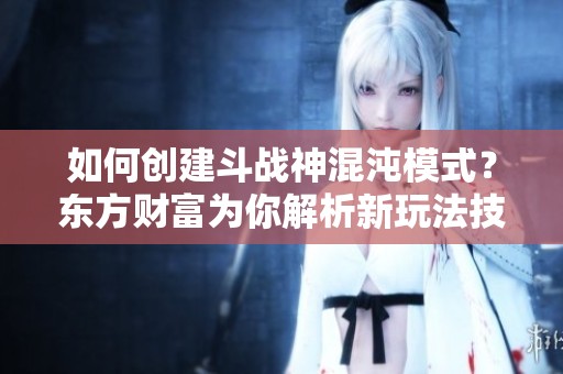 如何创建斗战神混沌模式？东方财富为你解析新玩法技巧